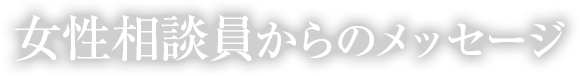 女性相談員からのメッセージ