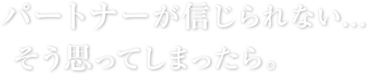 パートナーが信じられない…そう思ってしまったら。